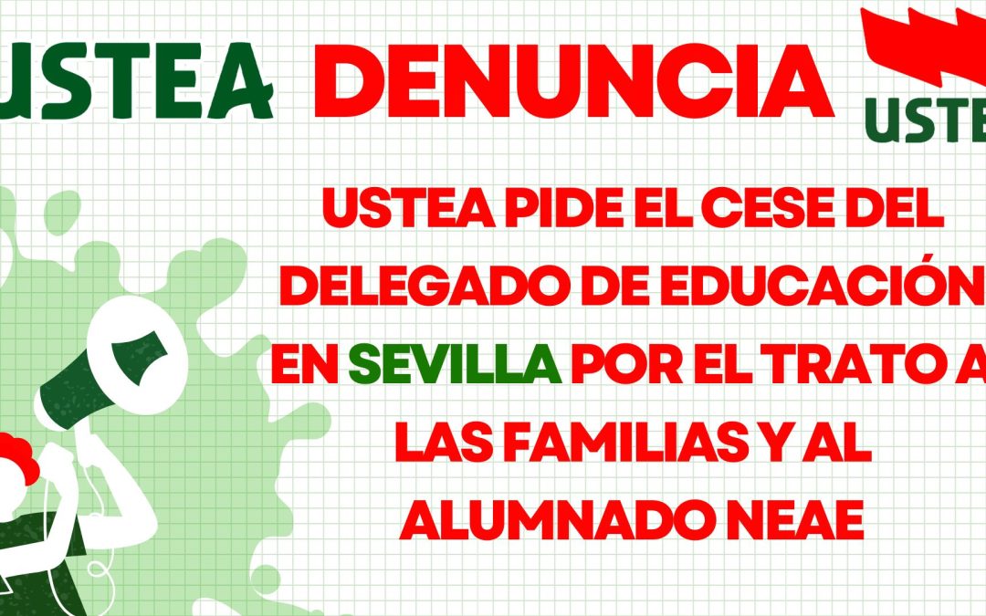 USTEA PIDE EL CESE DEL DELEGADO DE EDUCACIÓN EN SEVILLA POR EL TRATO A LAS FAMILIAS Y AL ALUMNADO NEE/NEAE.