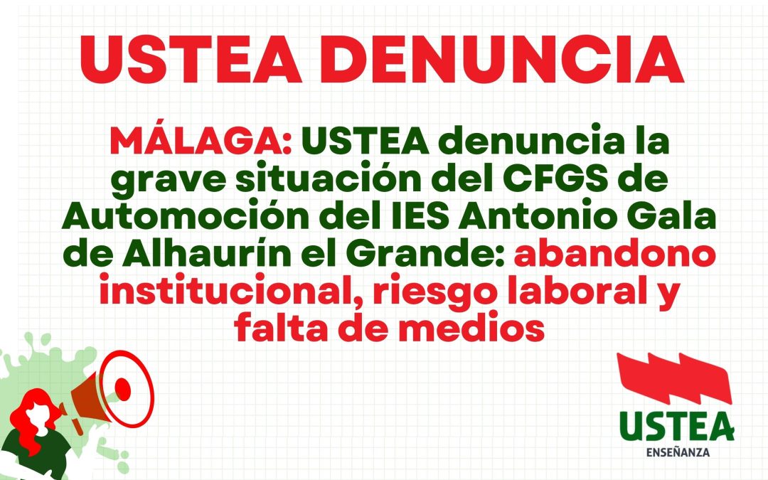 MÁLAGA: USTEA denuncia la grave situación del CFGS de Automoción del IES Antonio Gala de Alhaurín el Grande: abandono institucional,…