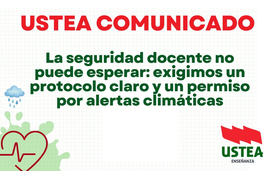 USTEA COMUNICA: La seguridad docente no puede esperar: exigimos un protocolo claro y un permiso por alertas climáticas