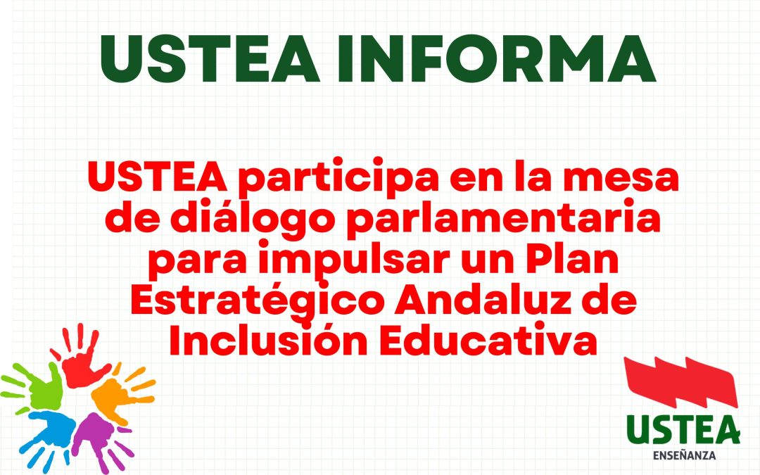 USTEA participa en la mesa de diálogo parlamentaria para impulsar un Plan Estratégico Andaluz de Inclusión Educativa