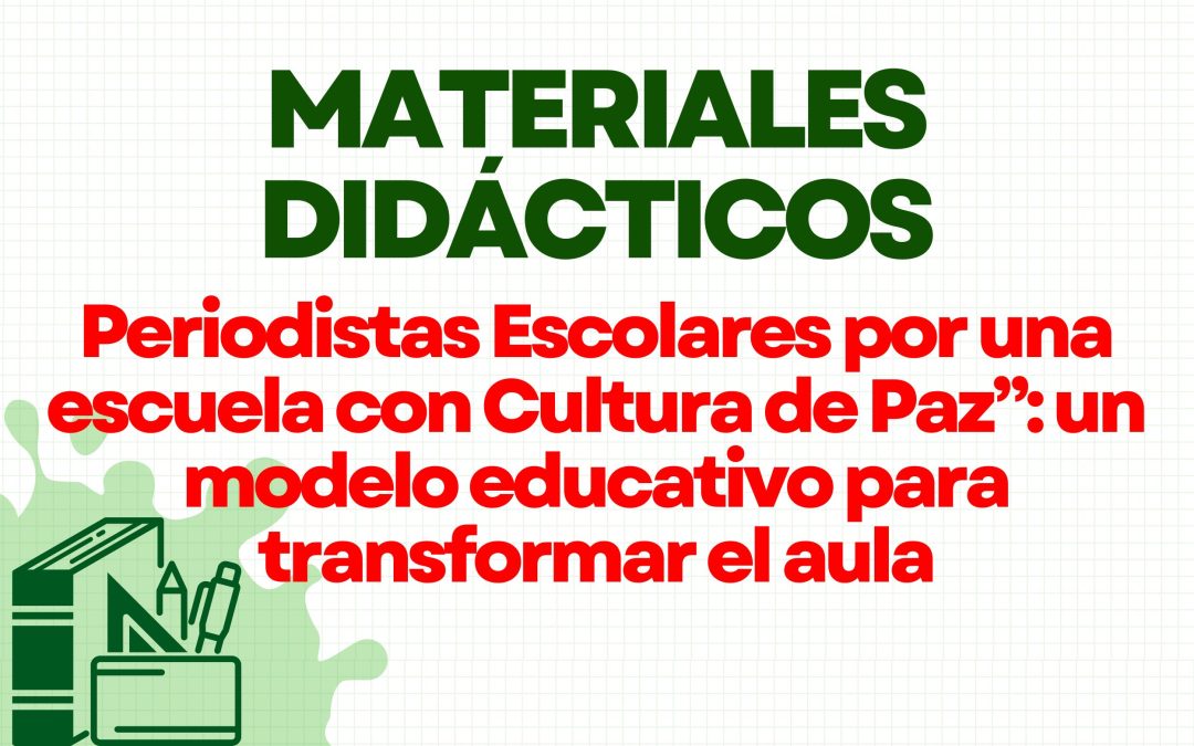 MATERIALES DIDÁCTICOS: Periodistas Escolares por una escuela con Cultura de Paz”: un modelo educativo para transformar el aula
