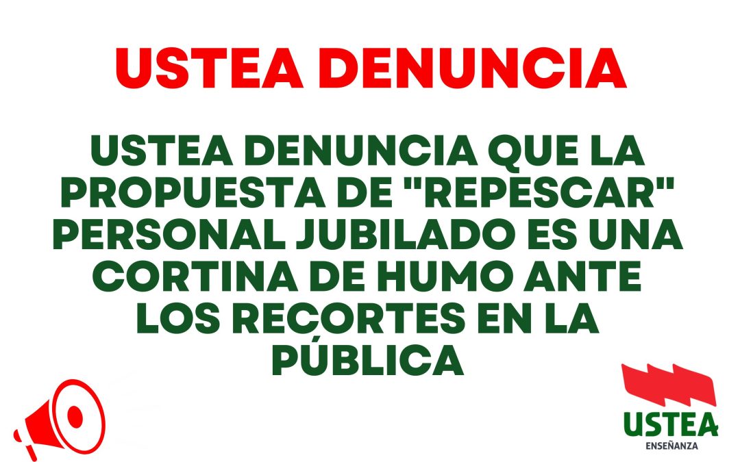 USTEA DENUNCIA QUE LA PROPUESTA DE «REPESCAR» PERSONAL JUBILADO ES UNA CORTINA DE HUMO ANTE LOS RECORTES EN LA PÚBLICA
